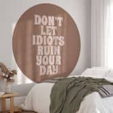 Fototapete Don't let idiots ruin your day | Spruch Tapete - Prints by Ayleen - Rund - Selbstklebend/Vlies 