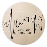 Holzbild Always Kiss me goodnight - Rund 