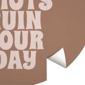 Fototapete Don't let idiots ruin your day | Spruch Tapete - Prints by Ayleen - Rund - Selbstklebend/Vlies 